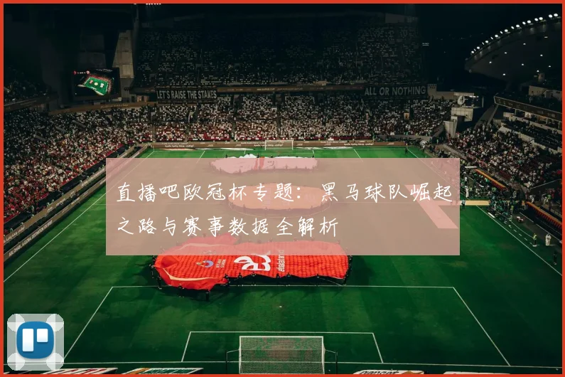 直播吧欧冠杯专题：黑马球队崛起之路与赛事数据全解析