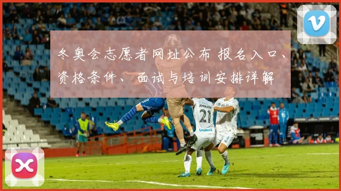 冬奥会志愿者网址公布 报名入口、资格条件、面试与培训安排详解