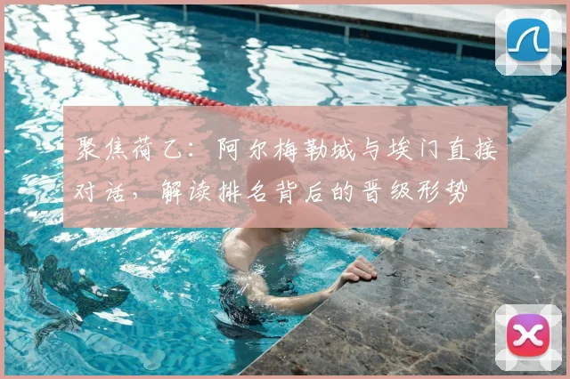 聚焦荷乙:阿尔梅勒城与埃门直接对话,解读排名背后的晋级形势