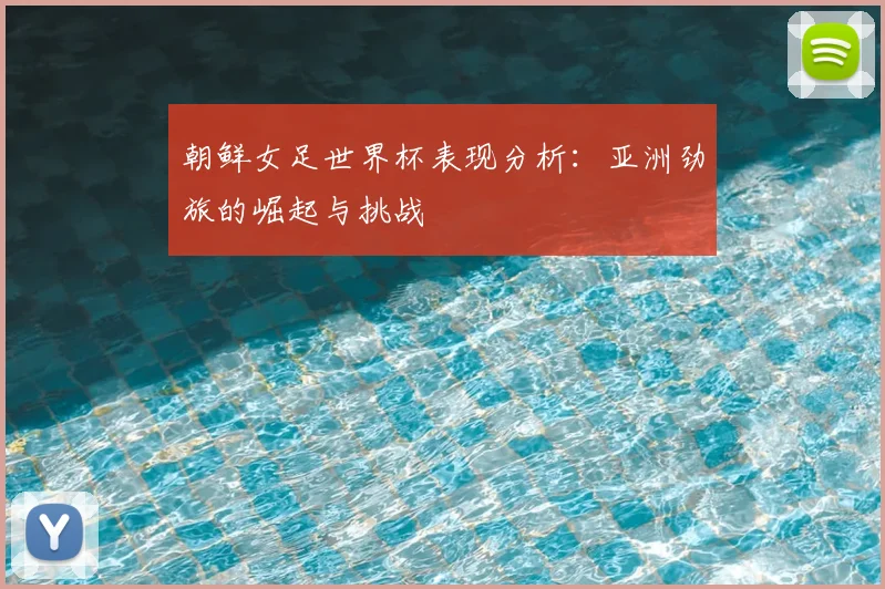 朝鲜女足世界杯表现分析:亚洲劲旅的崛起与挑战