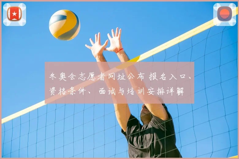 冬奥会志愿者网址公布 报名入口、资格条件、面试与培训安排详解